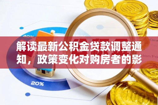嘉黎解读最新公积金贷款调整通知，政策变化对购房者的影响