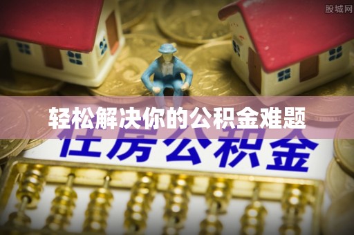 嘉黎轻松解决你的公积金难题