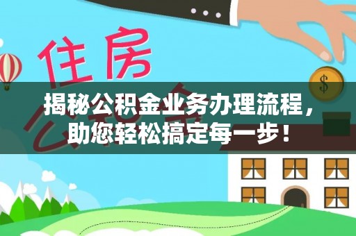嘉黎揭秘公积金业务办理流程，助您轻松搞定每一步！