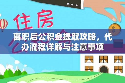 嘉黎离职后公积金提取攻略，代办流程详解与注意事项