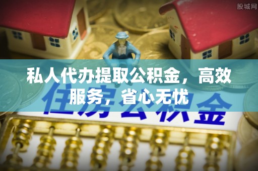 嘉黎私人代办提取公积金，高效服务，省心无忧