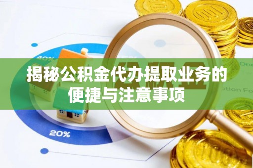 嘉黎揭秘公积金代办提取业务的便捷与注意事项
