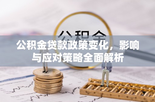 嘉黎公积金贷款政策变化，影响与应对策略全面解析