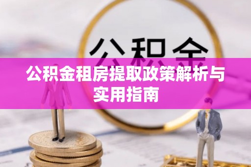嘉黎公积金租房提取政策解析与实用指南