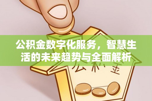 嘉黎公积金数字化服务，智慧生活的未来趋势与全面解析