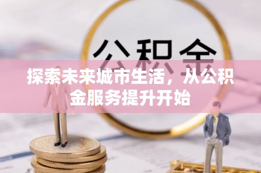 嘉黎探索未来城市生活，从公积金服务提升开始