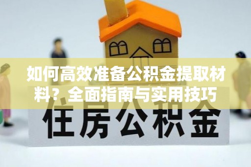 嘉黎如何高效准备公积金提取材料？全面指南与实用技巧