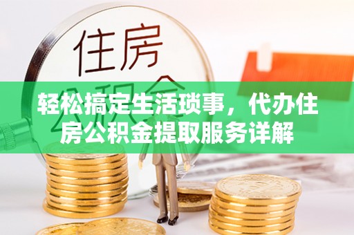 嘉黎轻松搞定生活琐事，代办住房公积金提取服务详解
