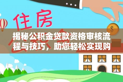 嘉黎揭秘公积金贷款资格审核流程与技巧，助您轻松实现购房梦想