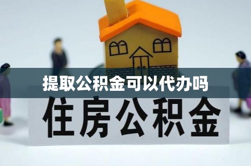 嘉黎提取公积金可以代办吗
