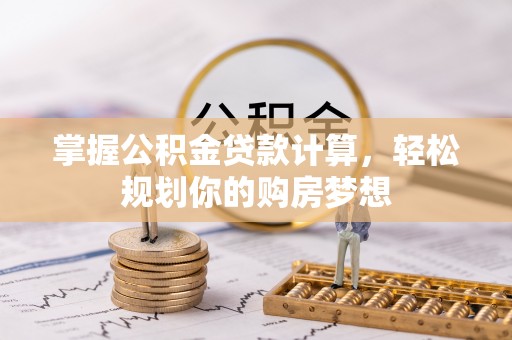 嘉黎掌握公积金贷款计算，轻松规划你的购房梦想