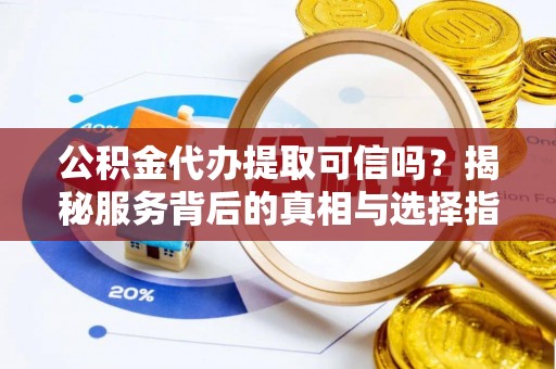 嘉黎公积金代办提取可信吗？揭秘服务背后的真相与选择指南