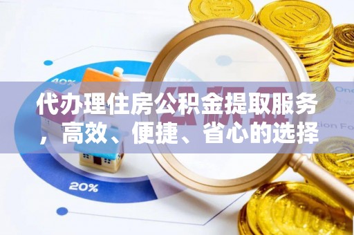 嘉黎代办理住房公积金提取服务，高效、便捷、省心的选择