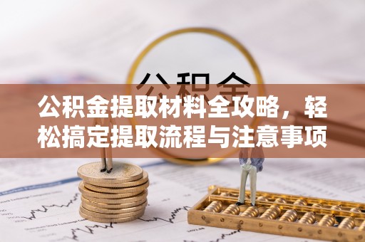 嘉黎公积金提取材料全攻略，轻松搞定提取流程与注意事项