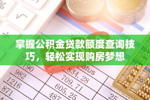 嘉黎掌握公积金贷款额度查询技巧，轻松实现购房梦想
