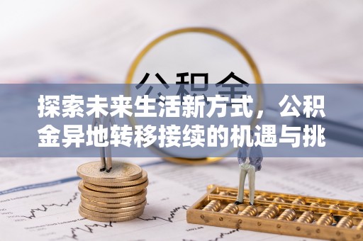 嘉黎探索未来生活新方式，公积金异地转移接续的机遇与挑战