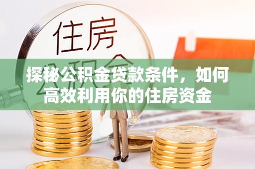 嘉黎探秘公积金贷款条件，如何高效利用你的住房资金