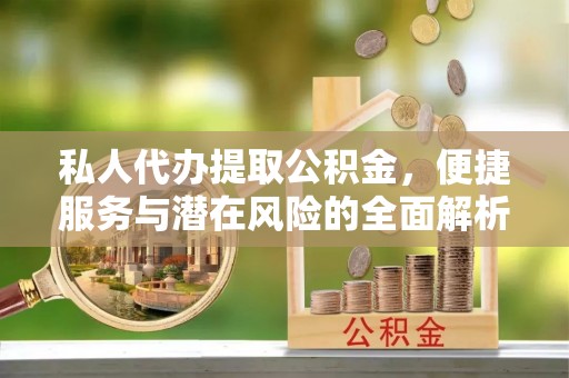 嘉黎私人代办提取公积金，便捷服务与潜在风险的全面解析