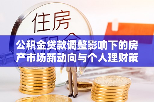 嘉黎公积金贷款调整影响下的房产市场新动向与个人理财策略