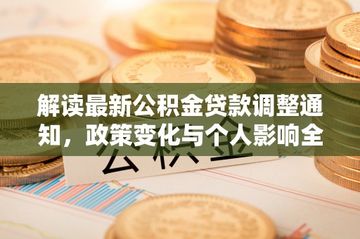嘉黎解读最新公积金贷款调整通知，政策变化与个人影响全解析