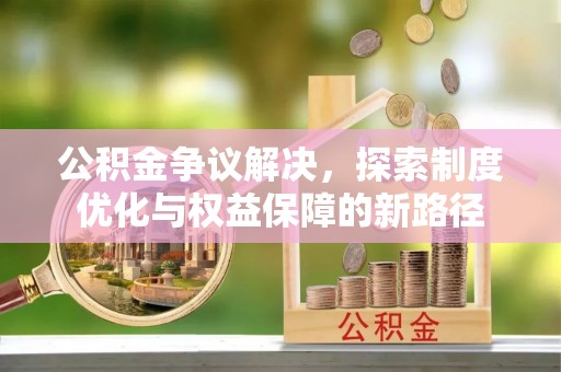 嘉黎公积金争议解决，探索制度优化与权益保障的新路径