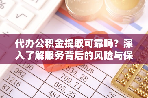 嘉黎代办公积金提取可靠吗？深入了解服务背后的风险与保障
