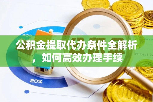 嘉黎公积金提取代办条件全解析，如何高效办理手续