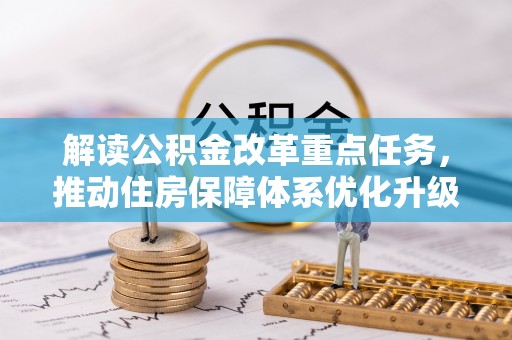 嘉黎解读公积金改革重点任务，推动住房保障体系优化升级
