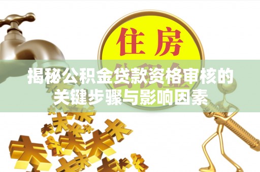 嘉黎揭秘公积金贷款资格审核的关键步骤与影响因素