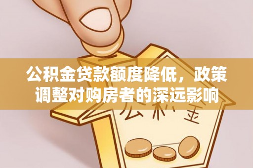 嘉黎公积金贷款额度降低，政策调整对购房者的深远影响