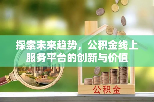 嘉黎探索未来趋势，公积金线上服务平台的创新与价值