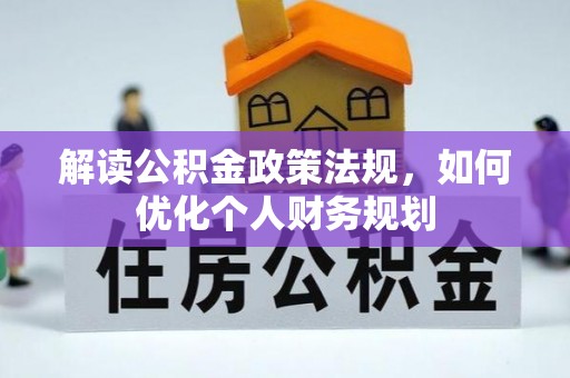 嘉黎解读公积金政策法规，如何优化个人财务规划