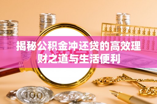 嘉黎揭秘公积金冲还贷的高效理财之道与生活便利
