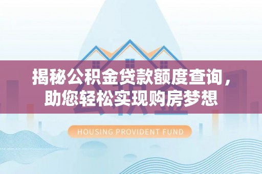 嘉黎揭秘公积金贷款额度查询，助您轻松实现购房梦想