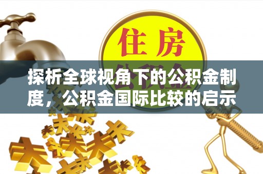 嘉黎探析全球视角下的公积金制度，公积金国际比较的启示与借鉴