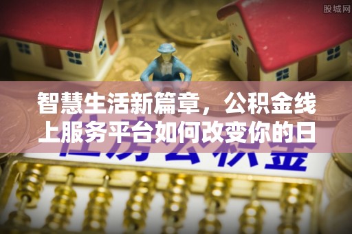 嘉黎智慧生活新篇章，公积金线上服务平台如何改变你的日常