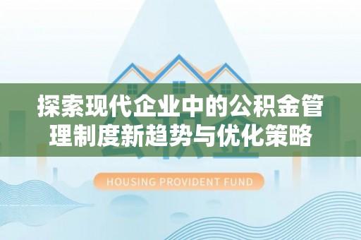 嘉黎探索现代企业中的公积金管理制度新趋势与优化策略
