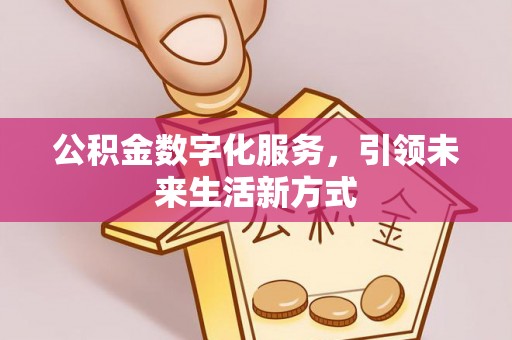 嘉黎公积金数字化服务，引领未来生活新方式