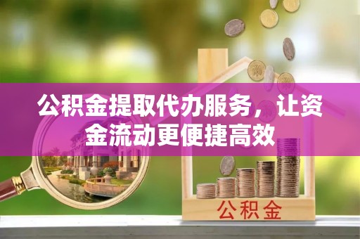 嘉黎公积金提取代办服务，让资金流动更便捷高效