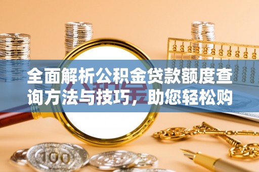 嘉黎全面解析公积金贷款额度查询方法与技巧，助您轻松购房