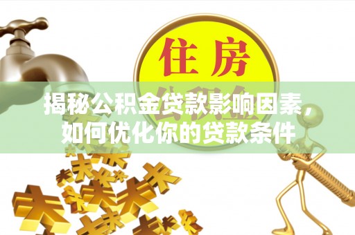 嘉黎揭秘公积金贷款影响因素，如何优化你的贷款条件
