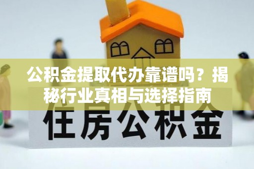 嘉黎公积金提取代办靠谱吗？揭秘行业真相与选择指南