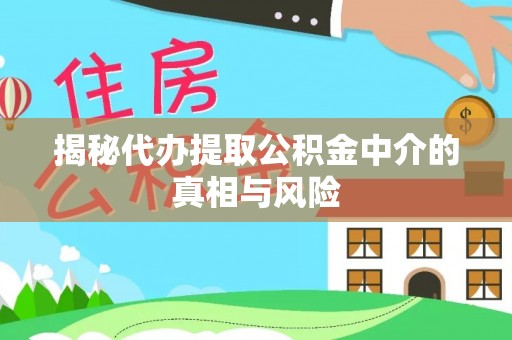 嘉黎揭秘代办提取公积金中介的真相与风险