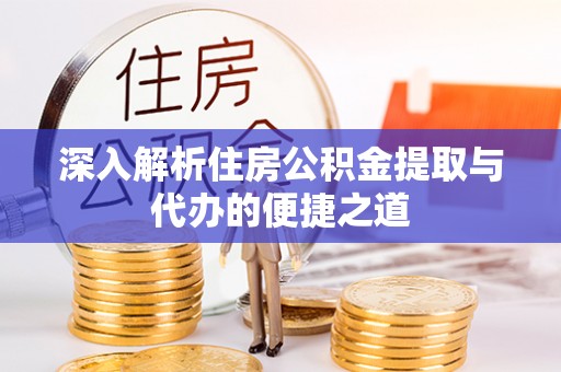 嘉黎深入解析住房公积金提取与代办的便捷之道