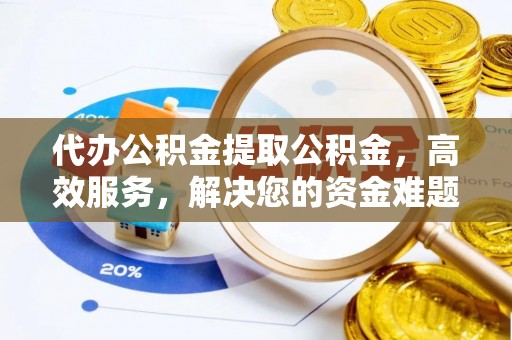 嘉黎代办公积金提取公积金，高效服务，解决您的资金难题