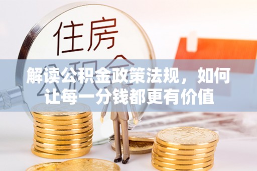 嘉黎解读公积金政策法规，如何让每一分钱都更有价值