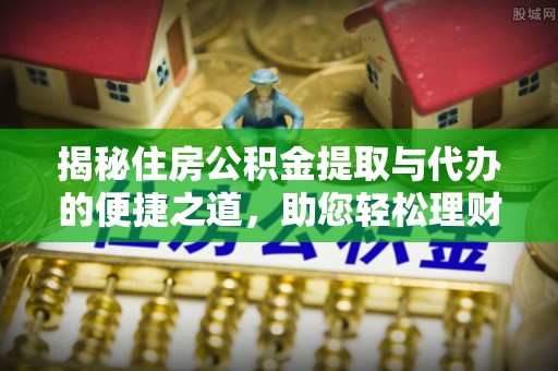 嘉黎揭秘住房公积金提取与代办的便捷之道，助您轻松理财