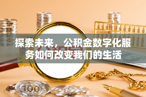 嘉黎探索未来，公积金数字化服务如何改变我们的生活