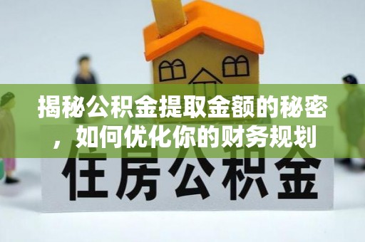 嘉黎揭秘公积金提取金额的秘密，如何优化你的财务规划