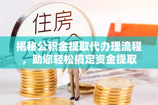 嘉黎揭秘公积金提取代办理流程，助您轻松搞定资金提取